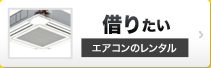 借りたい エアコンのレンタル