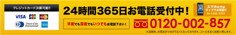 24時間365日お電話受付中！0120-002-857　携帯からなら06-6556-3333