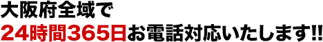 大阪府全域で24時間365日お電話対応いたします！！