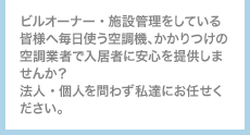 ビルオーナー・施設管理をしている皆様へ毎日使う空調機、かかりつけの空調業者で入居者に安心を提供しませんか？法人・個人を問わず私達にお任せください。