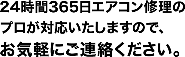 24時間365日エアコン修理のプロが対応いたしますので、 お気軽にご連絡ください。