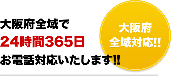 大阪府全域で 24時間365日 お電話対応いたします!!